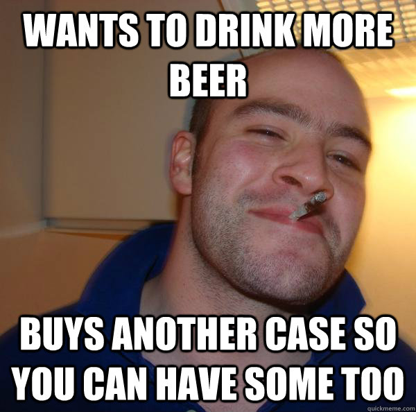 wants to drink more beer buys another case so you can have some too - wants to drink more beer buys another case so you can have some too  Misc