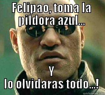 FELIPAO, TOMA LA PILDORA AZUL... Y LO OLVIDARAS TODO...! Matrix Morpheus