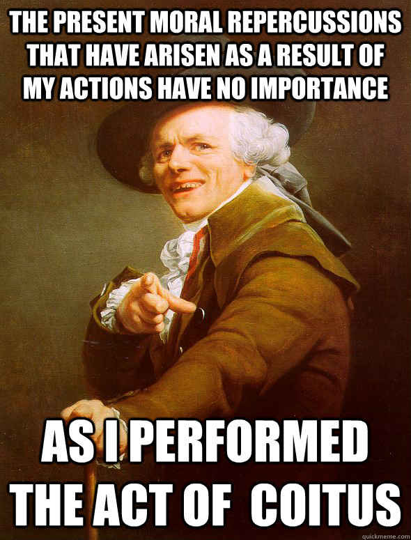 The present moral repercussions that have arisen as a result of my actions have no importance as i performed the act of  coitus  Joseph Ducreux