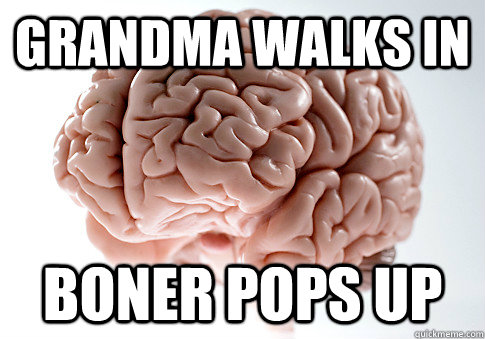 Grandma Walks in Boner pops up  Scumbag Brain