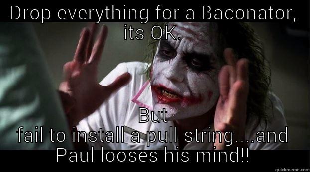 DROP EVERYTHING FOR A BACONATOR, ITS OK. BUT FAIL TO INSTALL A PULL STRING....AND PAUL LOOSES HIS MIND!! Joker Mind Loss