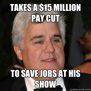 Takes a $15 million pay cut to save jobs at his show - Takes a $15 million pay cut to save jobs at his show  Good Guy Jay Leno