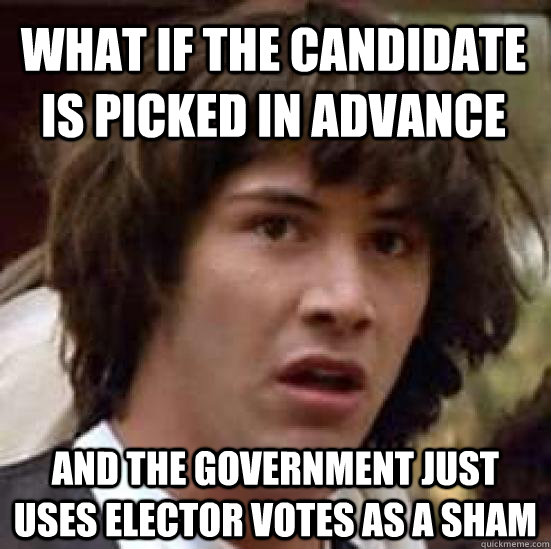 What if the candidate is picked in advance And the government just uses elector votes as a sham  conspiracy keanu