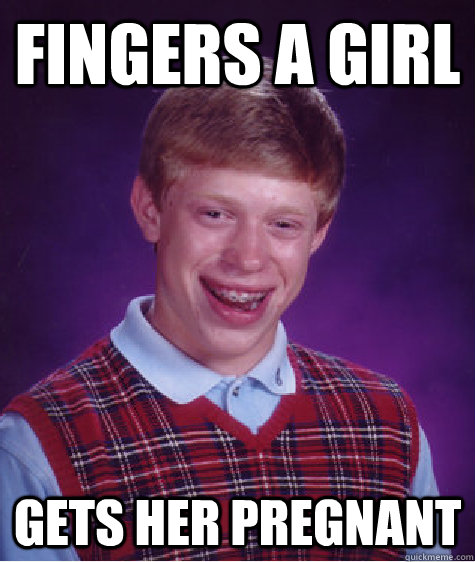 Fingers a girl Gets her pregnant - Fingers a girl Gets her pregnant  Bad Luck Brian