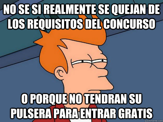 No se si realmente se quejan de los requisitos del concurso o porque no tendran su pulsera para entrar gratis  Suspicious Fry