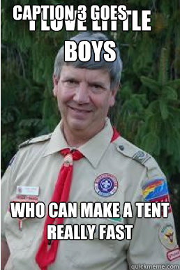 I love little boys who can make a tent really fast Caption 3 goes here  Harmless Scout Leader