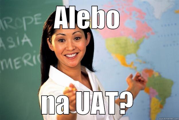 ALEBO NA UAT? Unhelpful High School Teacher