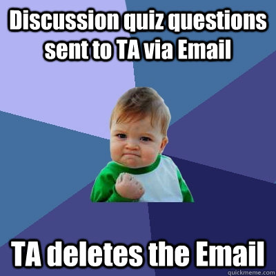 Discussion quiz questions sent to TA via Email TA deletes the Email  Success Kid