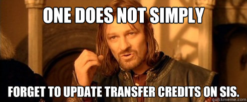 One does not simply Forget to update transfer credits on sis.  One Does Not Simply