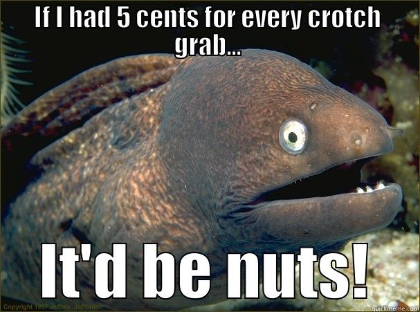 IF I HAD 5 CENTS FOR EVERY CROTCH GRAB... IT'D BE NUTS! Bad Joke Eel