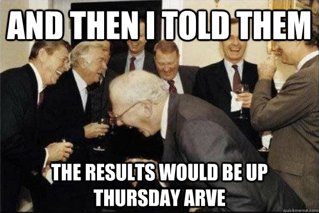 And then I told them The results would be up Thursday arve  Rich Old Men