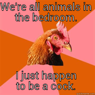 Dropped you! - WE'RE ALL ANIMALS IN THE BEDROOM. I JUST HAPPEN TO BE A COCK. Anti-Joke Chicken