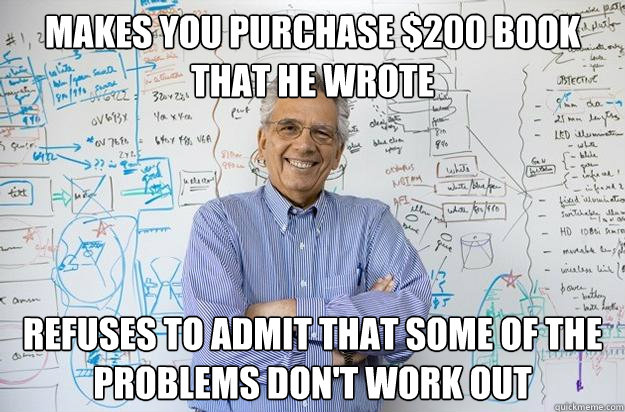 makes you purchase $200 book that he wrote refuses to admit that some of the problems don't work out - makes you purchase $200 book that he wrote refuses to admit that some of the problems don't work out  Engineering Professor