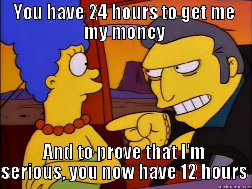 Me to my roommate when rent is late - YOU HAVE 24 HOURS TO GET ME MY MONEY AND TO PROVE THAT I'M SERIOUS, YOU NOW HAVE 12 HOURS Misc