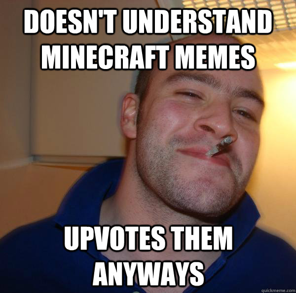 Doesn't understand Minecraft memes Upvotes them anyways  - Doesn't understand Minecraft memes Upvotes them anyways   Misc