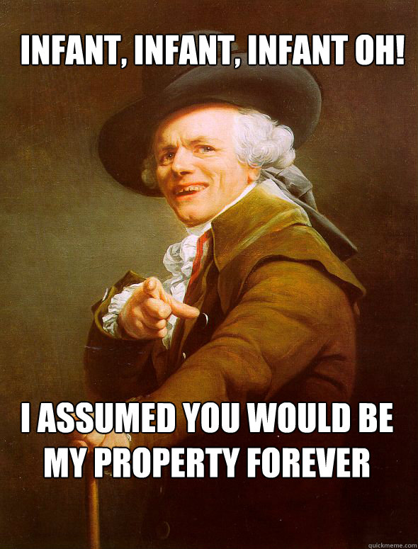 Infant, Infant, Infant Oh! I assumed you would be my property forever  Joseph Ducreux