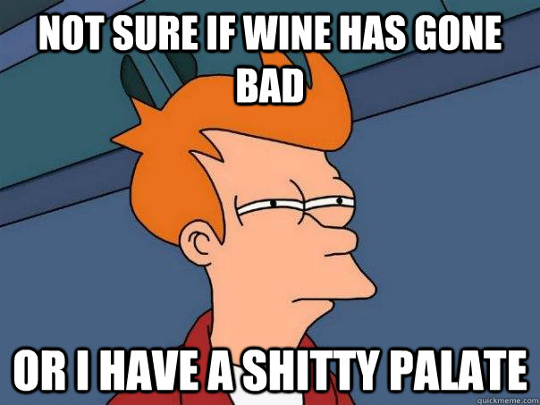 Not sure if wine has gone bad or i have a shitty palate  Futurama Fry