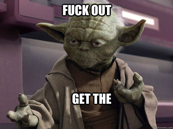 FUCK OUT Get the - FUCK OUT Get the  Yoda 1