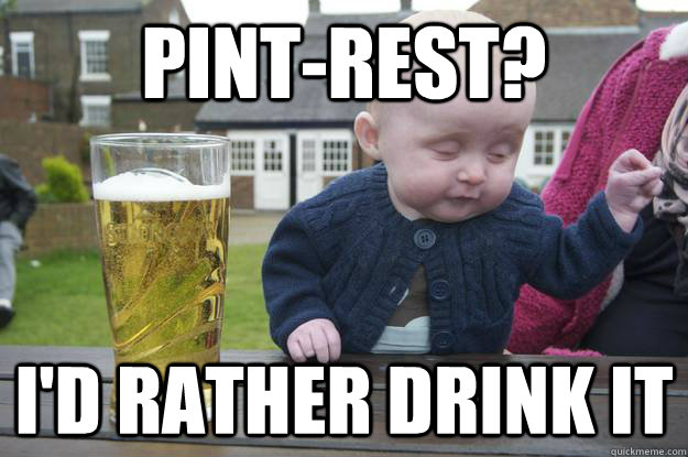 Pint-rest? I'd rather drink it - Pint-rest? I'd rather drink it  drunk baby