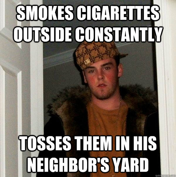 Smokes cigarettes outside constantly tosses them in his neighbor's yard - Smokes cigarettes outside constantly tosses them in his neighbor's yard  Scumbag Steve