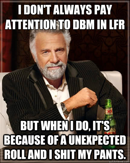 I don't always pay attention to DBM in LFR But when i do, It's because of a unexpected roll and I shit my pants.  The Most Interesting Man In The World