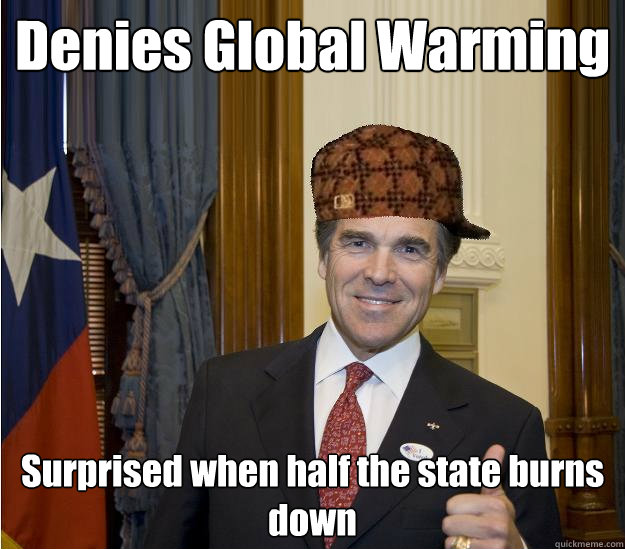 Denies Global Warming Surprised when half the state burns down - Denies Global Warming Surprised when half the state burns down  Scumbag Rick Perry