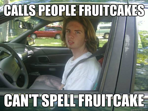 Calls people fruitcakes Can't spell fruitcake  Scumbag Common Tater