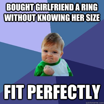 Bought girlfriend a ring without knowing her size Fit perfectly  Success Kid