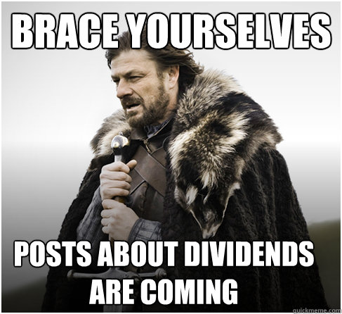 Brace yourselves Posts about dividends are coming - Brace yourselves Posts about dividends are coming  Allan Stark