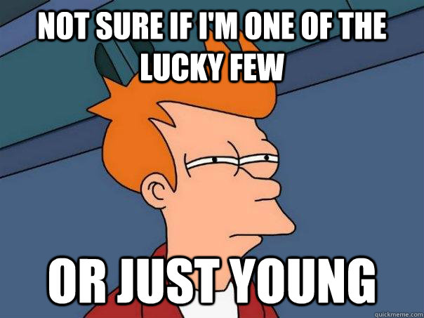 Not sure if I'm one of the lucky few Or just young  Futurama Fry