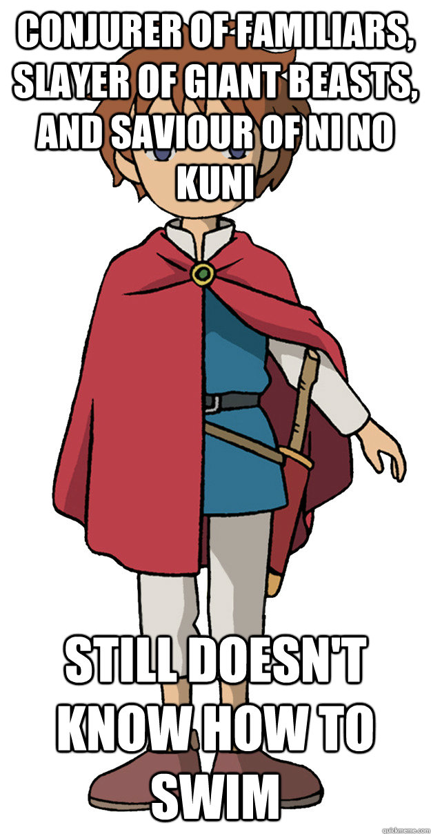 Conjurer of familiars, slayer of giant beasts, and saviour of Ni no Kuni Still doesn't know how to swim  