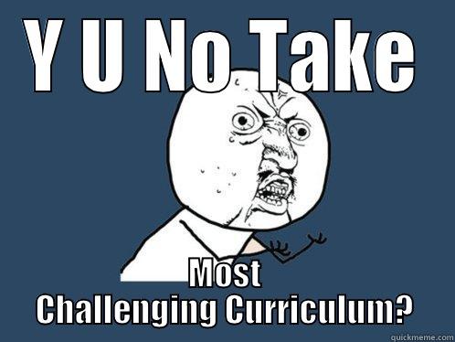 Y U NO TAKE MOST CHALLENGING CURRICULUM? Y U No