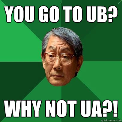 You go to UB? why not ua?!  High Expectations Asian Father