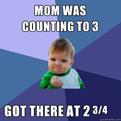 mom was
counting to 3 got there at 2 3/4  Success Kid