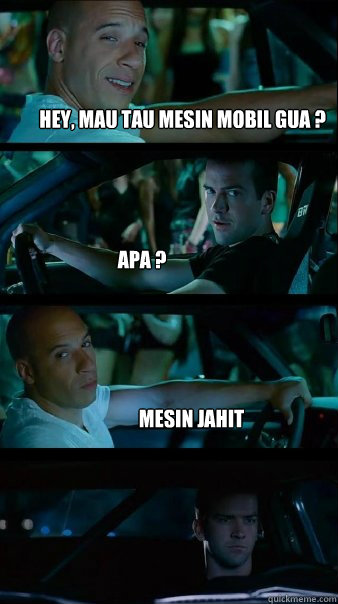 Hey, mau tau mesin mobil gua ? apa ? mesin jahit  Fast and Furious