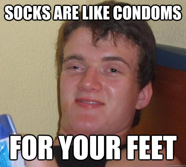 Socks are like condoms for your feet - Socks are like condoms for your feet  10 Guy