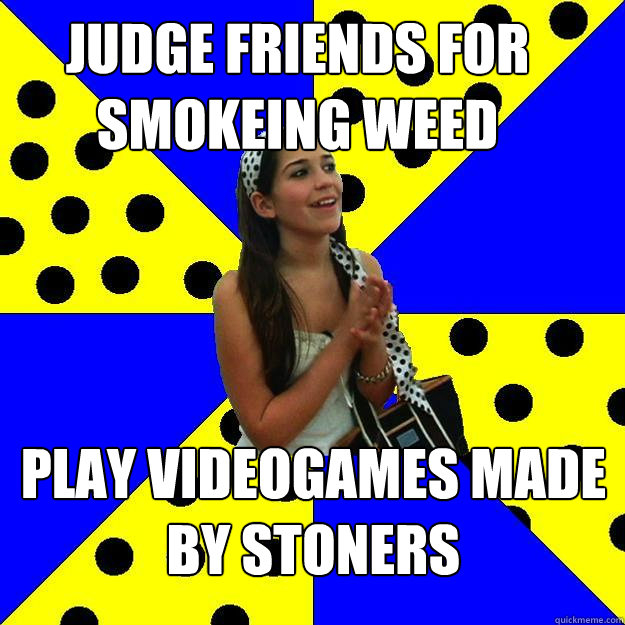 Judge friends for smokeing weed Play videogames made by stoners  Sheltered Suburban Kid