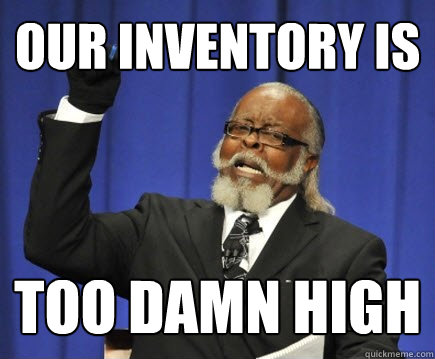 Our inventory is too damn high - Our inventory is too damn high  Too Damn High