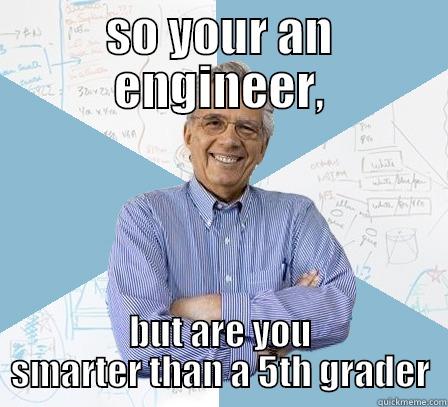 SO YOUR AN ENGINEER, BUT ARE YOU SMARTER THAN A 5TH GRADER Engineering Professor