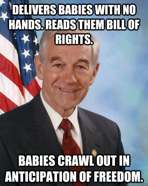 Delivers babies with no hands. Reads them Bill of Rights. Babies crawl out in anticipation of freedom.  Ron Paul