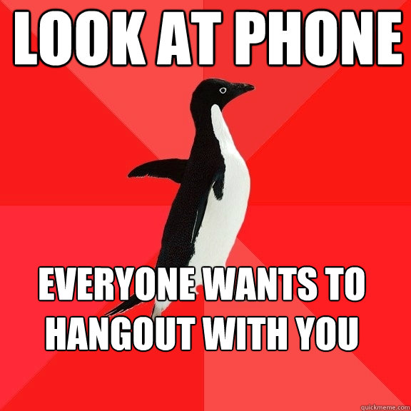 look at phone everyone wants to 
hangout with you  Socially Awesome Penguin