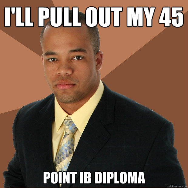 I'll pull out my 45 point IB diploma - I'll pull out my 45 point IB diploma  Successful Black Man