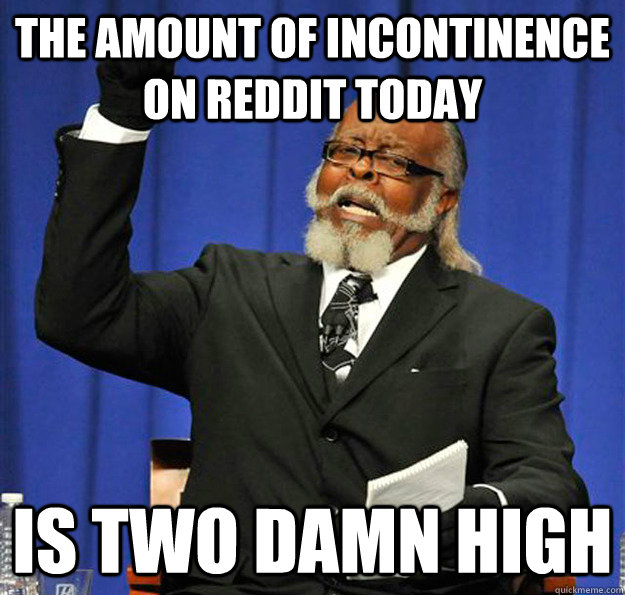 The amount of incontinence on reddit today Is two damn high  Jimmy McMillan