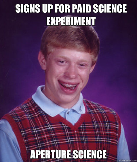 Signs up for paid science experiment Aperture Science - Signs up for paid science experiment Aperture Science  Bad Luck Brian