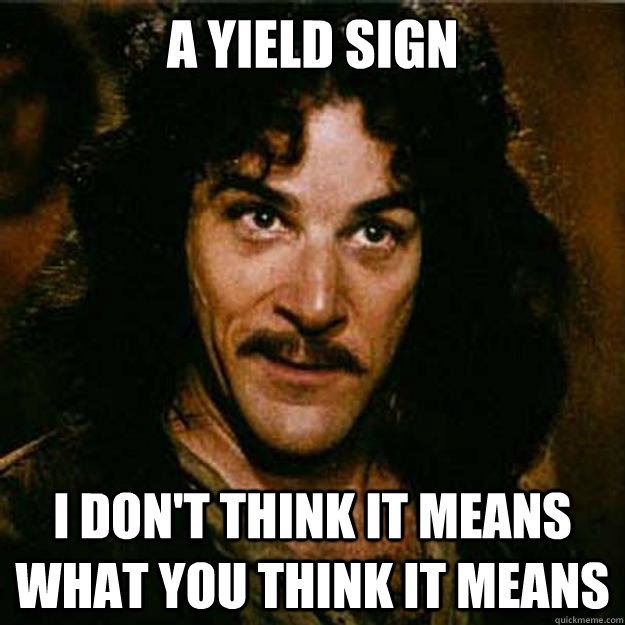 A Yield Sign I don't think it means what you think it means - A Yield Sign I don't think it means what you think it means  Inigo Montoya