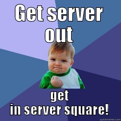 GET SERVER OUT GET IN SERVER SQUARE! Success Kid