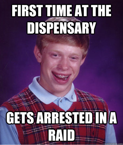 first time at the dispensary Gets arrested in a raid  Bad Luck Brian