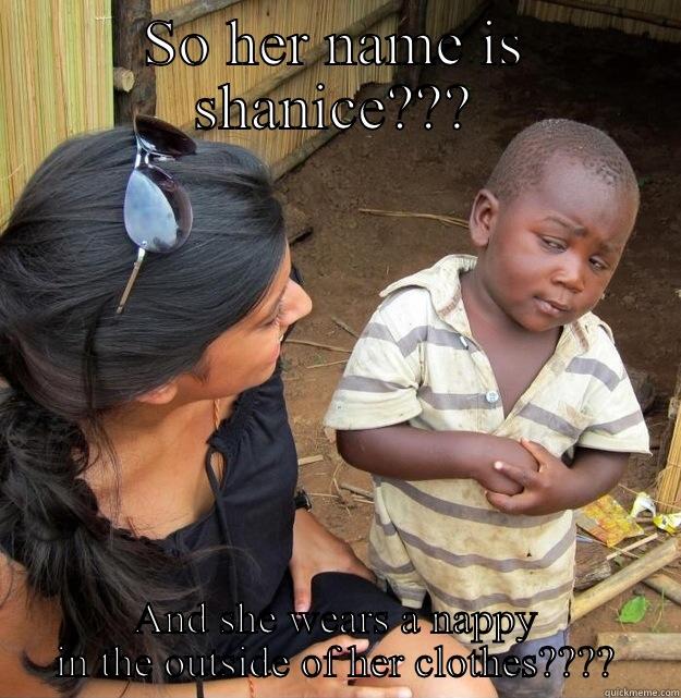 SO HER NAME IS SHANICE??? AND SHE WEARS A NAPPY IN THE OUTSIDE OF HER CLOTHES???? Skeptical Third World Kid