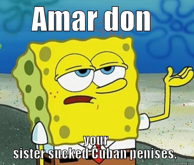 fucked up funny - AMAR DON  YOUR SISTER SUCKED CUBAN PENISES.  Tough Spongebob