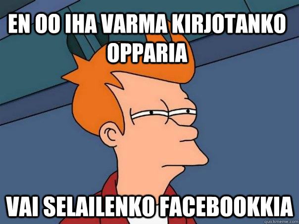 En oo iha varma kirjotanko opparia vai selailenko facebookkia  Futurama Fry